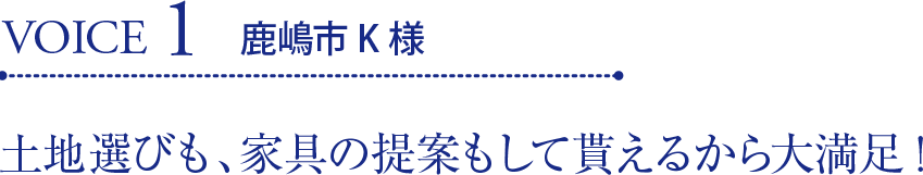 VOICE1 鹿嶋市K様 土地選びも、家具の提案もして貰えるから大満足!