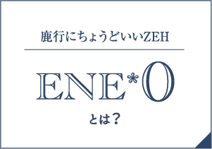 鹿行にちょうどいいZEH / ENE*0とは?