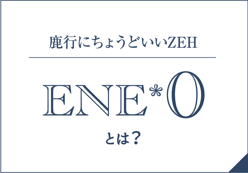 鹿行にちょうどいいZEH / ENE*0とは?