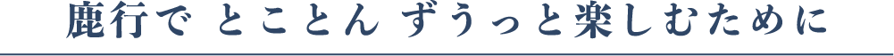 鹿行で とことん ずうっと楽しむために