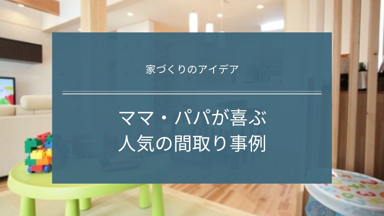 【家づくりアイデア】ママ・パパが喜ぶ人気間取り事例｜茨城県鹿行エリアの注文住宅