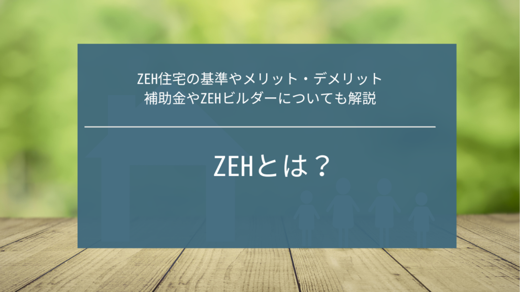 ZEHとは？ZEH住宅の基準やメリット・デメリット、補助金やZEHビルダーについても解説