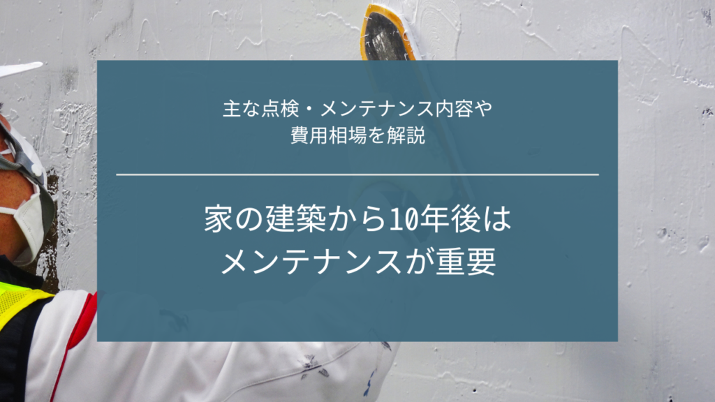 家の建築から10年後はメンテナンスが重要｜主な点検・メンテナンス内容や費用相場を解説