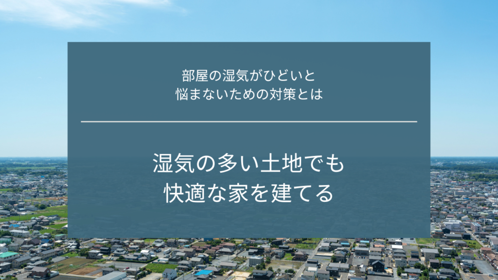 湿気の多い土地でも快適な家を建てる｜部屋の湿気がひどいと悩まないための対策とは