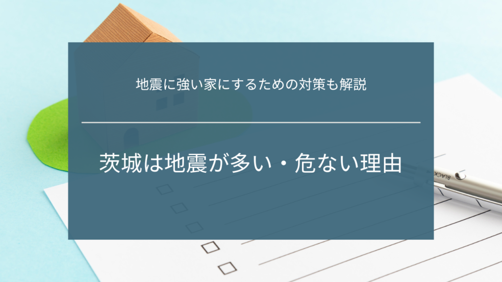 茨城は地震が多い・危ない理由｜地震に強い家にするための対策も解説
