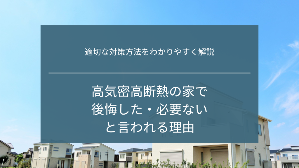 高気密高断熱の家で後悔した・必要ないと言われる理由｜適切な対策方法をわかりやすく解説