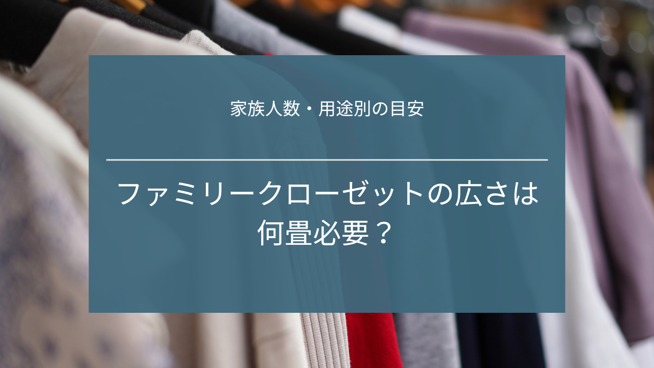 ファミリークローゼットの広さは何畳必要?家族人数・用途別の目安と失敗しない決め方