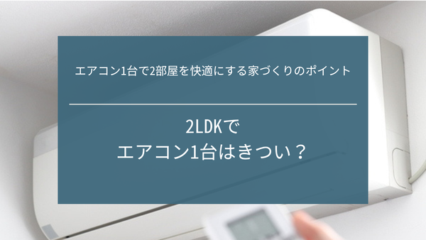 2LDKでエアコン1台はきつい?エアコン1台で2部屋を快適にする家づくりのポイント
