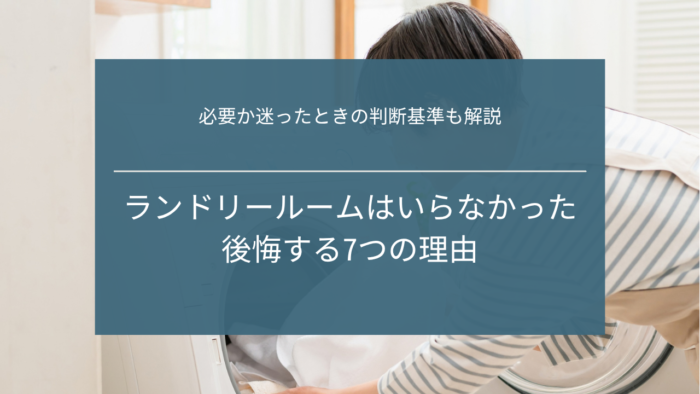 ランドリールームはいらなかったと後悔する7つの理由｜必要か迷ったときの判断基準も解説