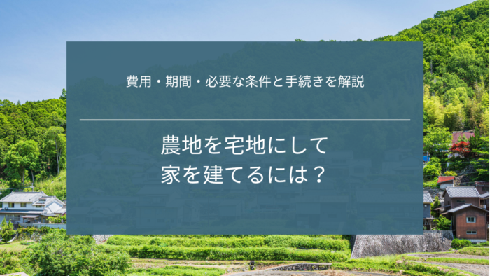 農地を宅地にして家を建てるには?費用・期間・必要な条件と手続きを解説