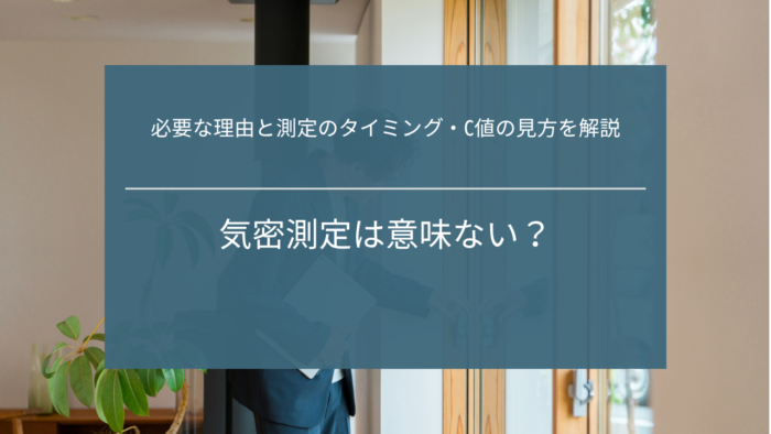 気密測定は意味ない？必要な理由と測定のタイミング・C値の見方を解説